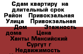 Сдам квартиру  на длительный срок › Район ­ Привокзальная › Улица ­ Привокзальная 26 › Дом ­ 26 › Этажность дома ­ 5 › Цена ­ 17 000 - Ханты-Мансийский, Сургут г. Недвижимость » Квартиры аренда   . Ханты-Мансийский